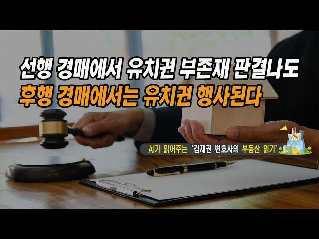 [AI가 읽어주는 '김재권 변호사의 부동산 읽기'] 선행 경매에서 유치권 부존재 판결나도 후행 경매에서는 유치권 행사된다