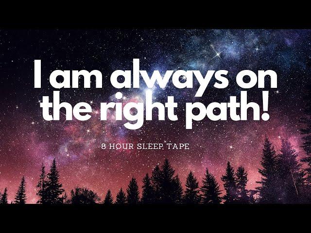 I AM ALWAYS ON THE RIGHT PATH! - 8 HOUR SLEEP AFFIRMATIONS