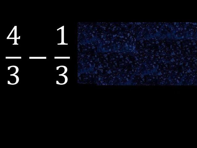 4/3-1/3 subtraction of homogeneous fractions, same denominator 4/3 minus 1/3