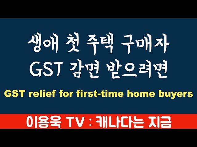 [이용욱 TV : 캐나다는 지금] 14. 생애 첫 주택 구매자를 위한 GST 환급의 조건과 자격 그리고 한도액 $1,500,000