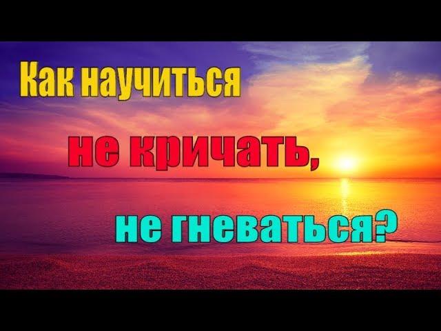 Как научиться Не кричать и Не гневаться? Что советуют нам Святые Отцы