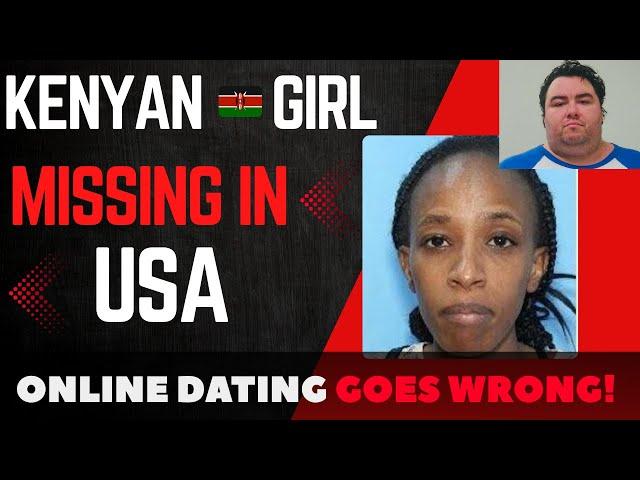 KENYAN GIRL VANISHED IN USA AFTER ONLINE DATING GOES WRONG