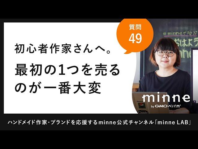 質問49 「初心者作家さんへ。最初の１つを売るのが一番大変」ハンドメイド作家さんのお悩み相談：おはようminneLAB