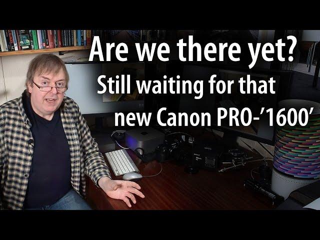 Canon PRO-1000 replacement? Are we there yet? Still waiting for that printer