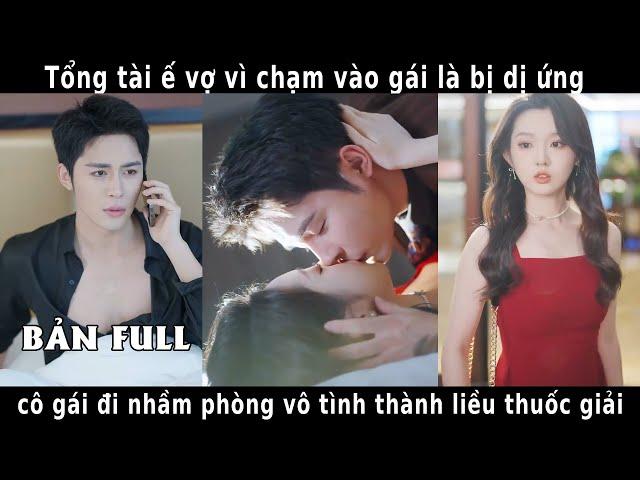 Tổng tài ế vợ vì chạm vào gái là bị dị ứng, cô gái đi nhầm phòng vô tình trở thành liều thuốc giải