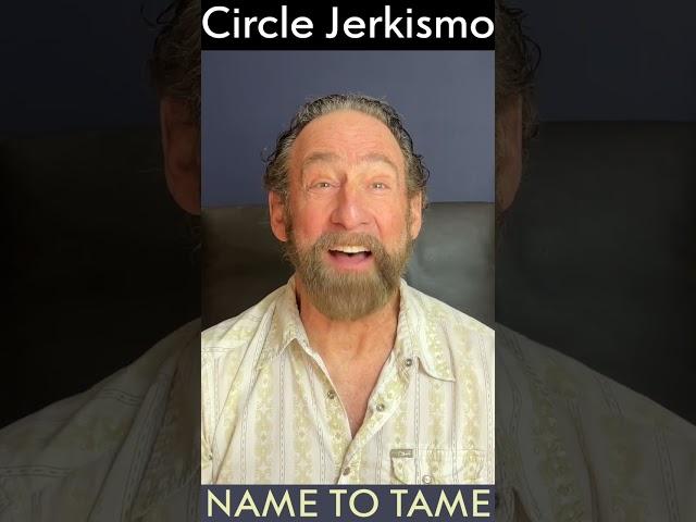 Name It To Tame It: CIRCLE JERKISMO