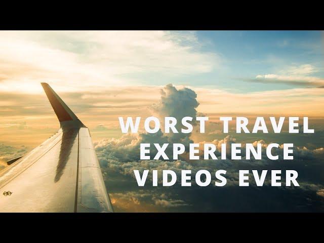 WORST TRAVEL EXPERIENCE VIDEOS