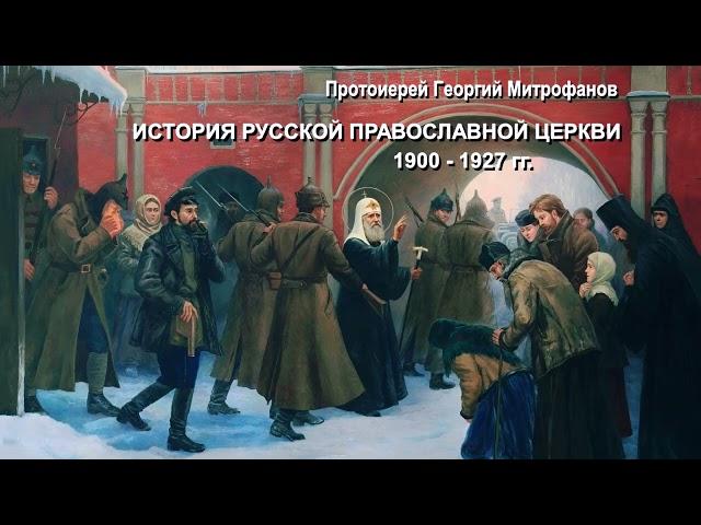 Протоиерей Георгий Митрофанов - История Русской Православной Церкви 1900–1927 годов (2 часть из 2)