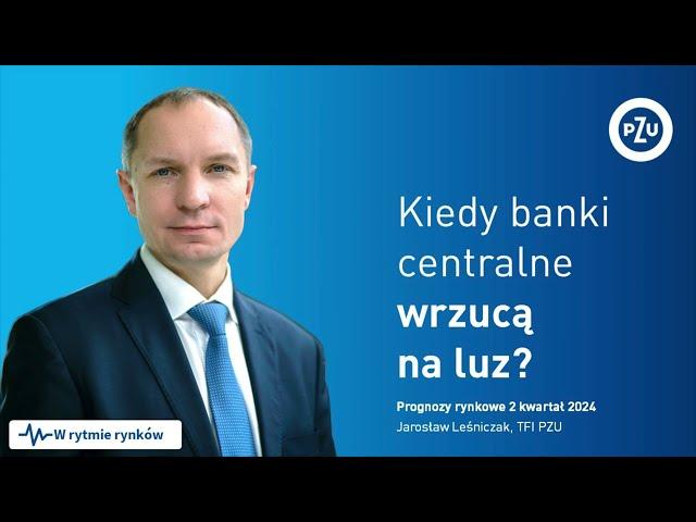 Kiedy banki centralne wrzucą na luz? (2 kwartał 2024)