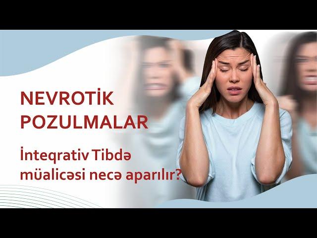 Nevrotik pozulmalar nədir, əlamətləri və İnteqrativ Tibdə müalicəsi necə aparılır?