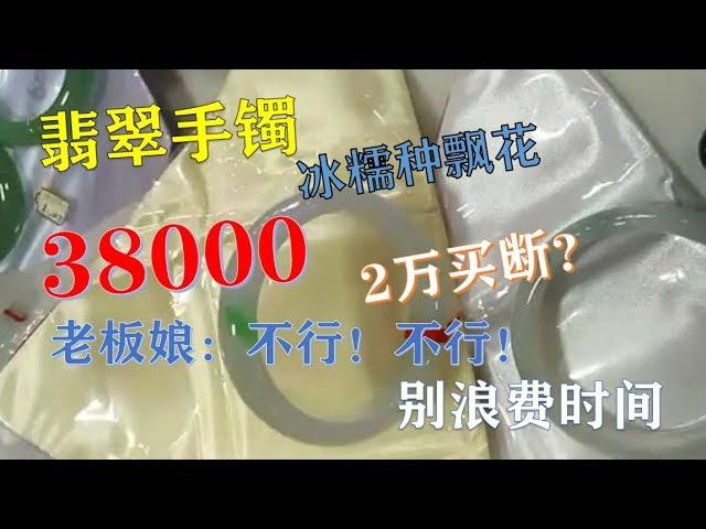 【翡翠手镯】冰糯种飘花手镯38000元，美女出价20000买断，老板娘：不行！不行！不浪费你的时间，不浪费我的时间 ∣现场翡翠