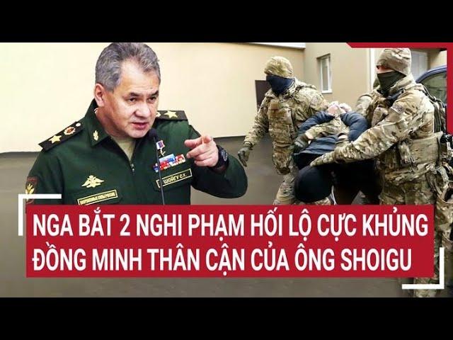 Diễn biến Nga - Ukraine: Nga bắt 2 nghi phạm hối lộ cực khủng đồng minh thân cận của ông Shoigu