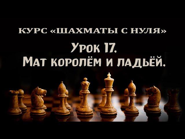 Урок 17. Мат королём и ладьёй одинокому королю. Курс для начинающих шахматистов