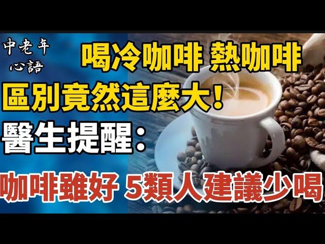 愛喝咖啡的人注意了！喝冷咖啡、熱咖啡區別竟然這麽大！醫生提醒：咖啡雖好，5類人建議少喝！普通人一天也不能超過這個量！【中老年心語】#養老 #幸福#晚年幸福 #深夜#讀書 #養生 #佛 #為人處世