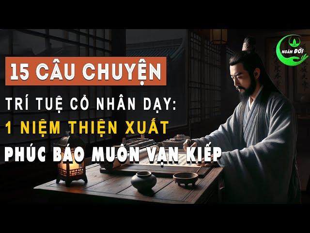 15 Câu Chuyện Trí Tuệ Cổ Nhân Dạy: 1 Niệm Thiện Xuất Phúc Báo Muôn Vạn Kiếp | Triết Lý Sống Khôn