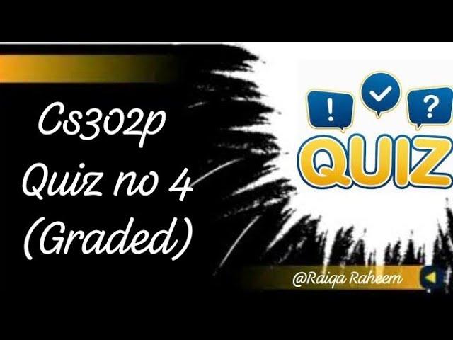 CS302p || QUIZ NO 4 (Graded) || FALL 2024