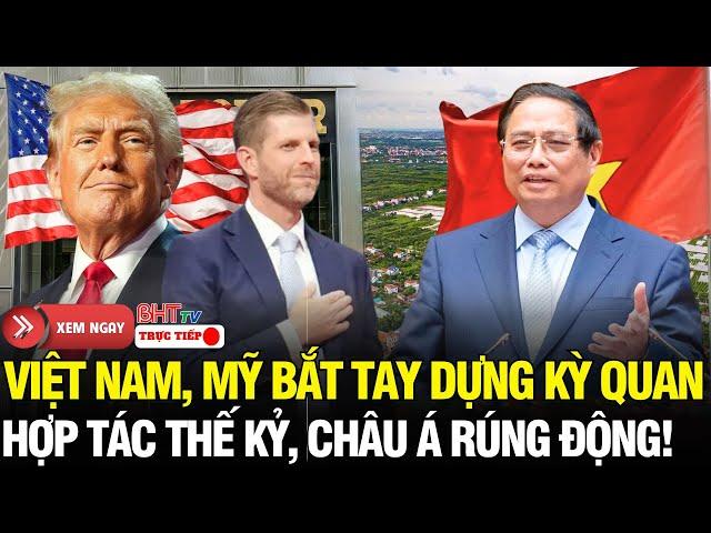 Nước Mỹ Rúng Động: Việt - Mỹ dựng biểu tượng Châu Á cả khu vực ngước nhìn – Eric Trump ca ngợi!