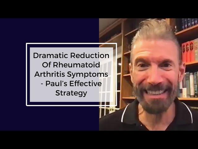 Dramatic Reduction Of Rheumatoid Arthritis Symptoms - Paul’s Effective Strategy