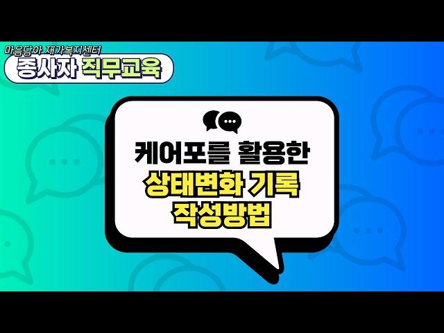 [MD-OJT. NO 1.] 케어포를 활용한 상태변화 기록 작성방법 - 마음담아 종사자 직무교육(요양보호사)