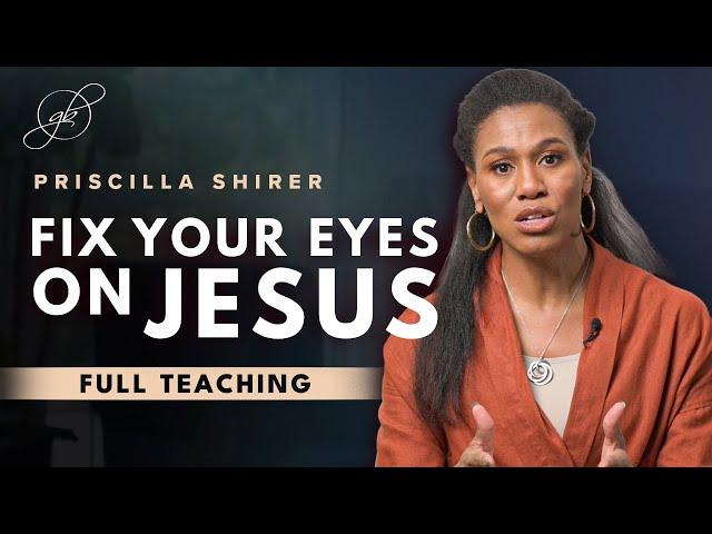 Priscilla Shirer: Keep Your Eyes Fixed on Jesus