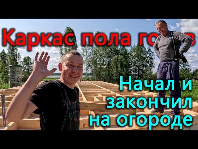 Строим каркасный дом на берегу озера. Каркас пола готов. Эксперименты в огороде за чей счет?