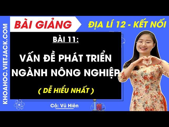 Địa lí 12 Bài 11: Vấn đề phát triển ngành nông nghiệp | Kết nối tri thức - Cô Vũ Hiên (DỄ HIỂU NHẤT)