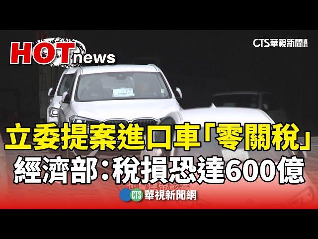 立委提案進口車「零關稅」　經濟部：稅損恐達600億｜華視新聞 20241216@CtsTw