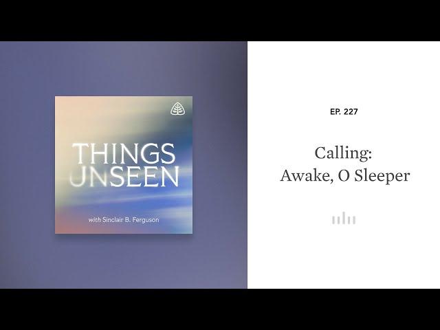 Calling: Awake, O Sleeper: Things Unseen with Sinclair B. Ferguson