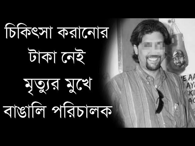 চিকিৎসা করানোর টাকা নেই, মৃত্যুর মুখে বাঙালি পরিচালক