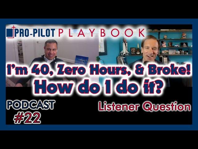 Pro-Pilot Playbook Podcast #22 // "I'm 40 yrs old, zero hours, & broke!"  How Do I Do It?