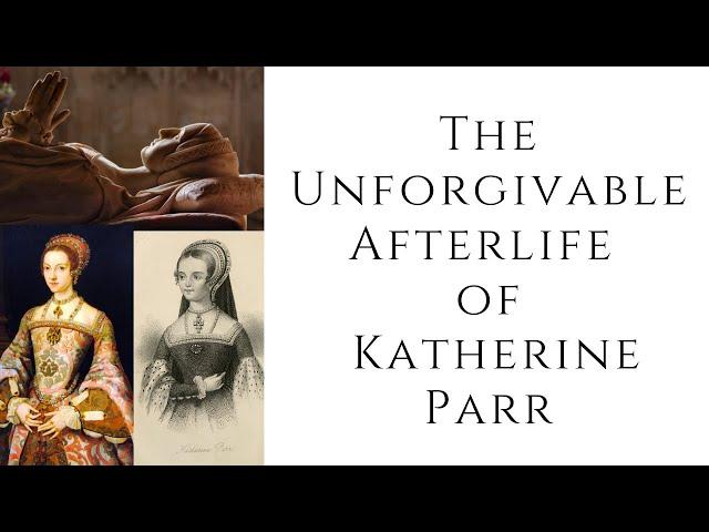 The UNFORGIVABLE Afterlife of Katherine Parr