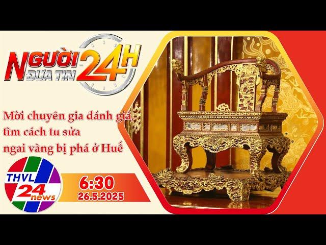 Người Đưa Tin 24H (6h30 - 26/5/2025) | Mời chuyên gia đánh giá, tìm cách tu sửa ngai vàng bị phá...