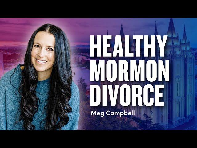 Healthy Mormon Divorce? - Expert Meg Campbell | Ep. 1951