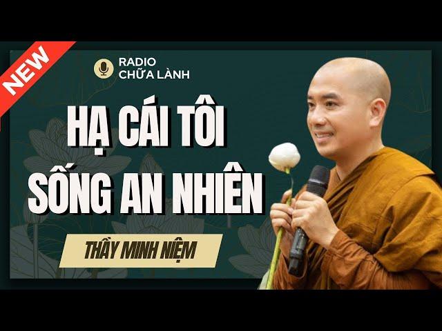 Sư Minh Niệm - Hạ CÁI TÔI Xuống QUAN TÂM Đến Người Khác Nhiều Hơn | Radio Chữa Lành