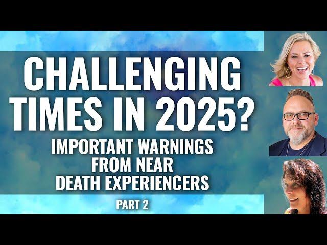 ARE WE HEADED INTO  CHALLENGING TIMES IN 2025? Near Death Experiencers Share what they See