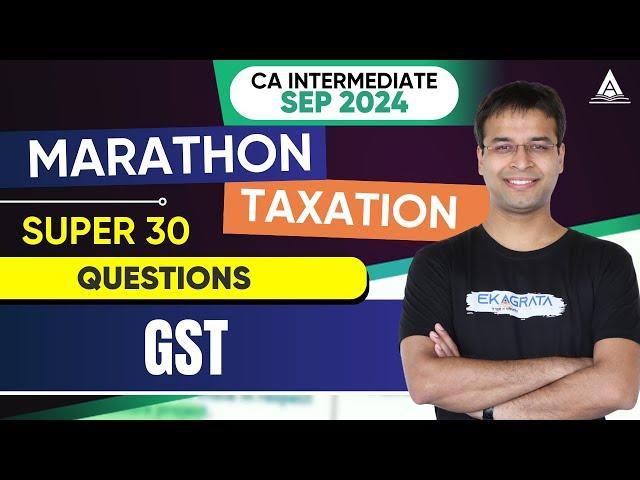 CA Inter Sep'24 | Marathons | Taxation | Super 30 Questions - GST | CA Nishant Kumar