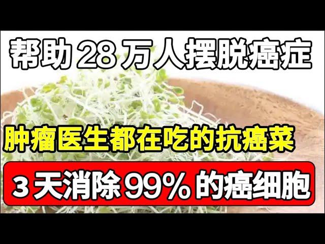 帮助28万人摆脱癌症，连肿瘤科医生都在吃的抗癌菜，3天消除99%的癌细胞，错过的都亏大了！【家庭大医生】