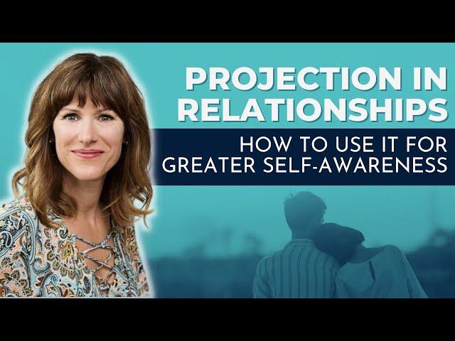 Projection in Relationships: How to use it for greater self awareness