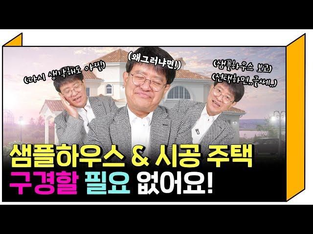 무슨 소린가 싶겠지만 샘플하우스 그리고 시공 주택 왜?! 구경할 필요 없는지 좀 들어보세요