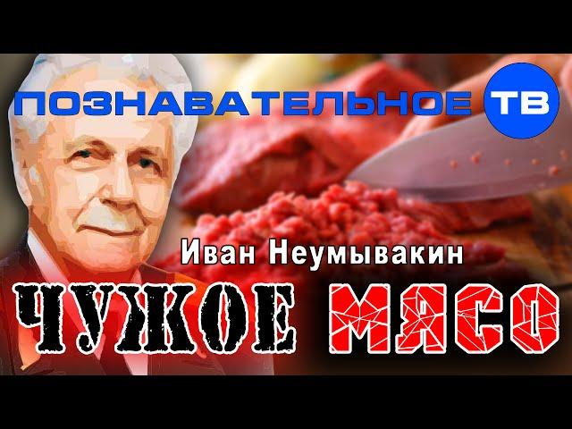 Чужое мясо (Познавательное ТВ, Иван Неумывакин)