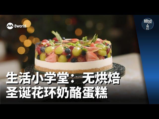 狮城有约 | 生活小学堂：无烘焙圣诞花环奶酪蛋糕