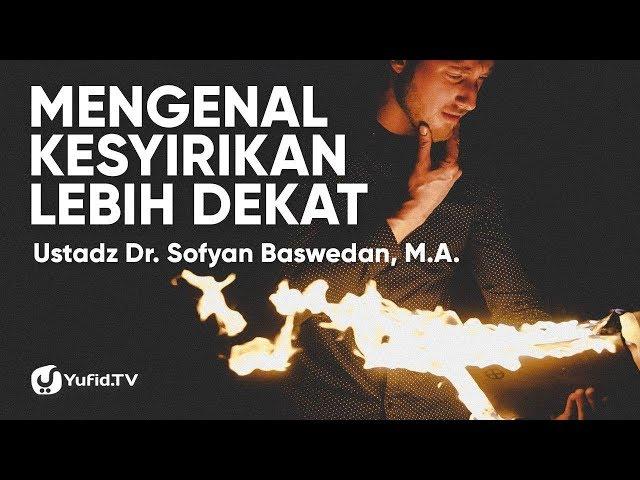 Mengenal Kesyirikan Lebih Dekat - Ustadz Dr. Sofyan Baswedan, M.A.