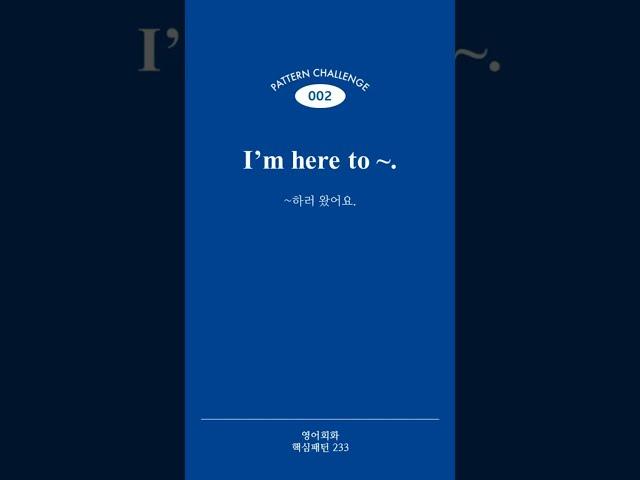 [영어회화 핵심패턴 233] Pattern 002 I’m here to ~.