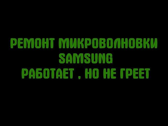 Ремонт микроволновки Sumsung, работает, но не греет.