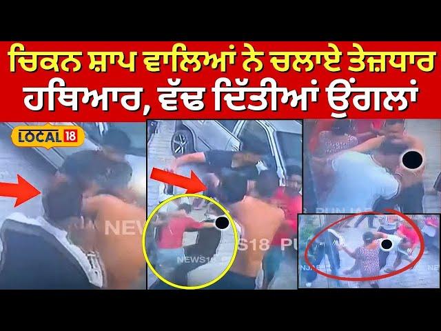 Ludhiana News | ਚਿਕਨ ਸ਼ਾਪ ਵਾਲਿਆਂ ਨੇ ਚਲਾਏ ਤੇਜ਼ਧਾਰ ਹਥਿਆਰ, ਵੱਢ ਦਿੱਤੀਆਂ ਉਂਗਲਾਂ | #local18