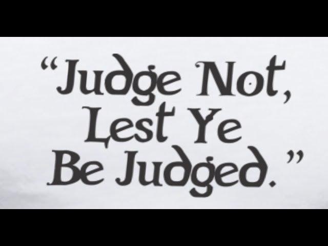 JUDGE NOT LEST YE BE JUDGED