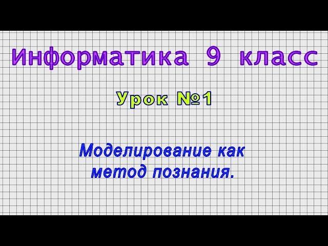 Информатика 9 класс (Урок№1 - Моделирование как метод познания.)