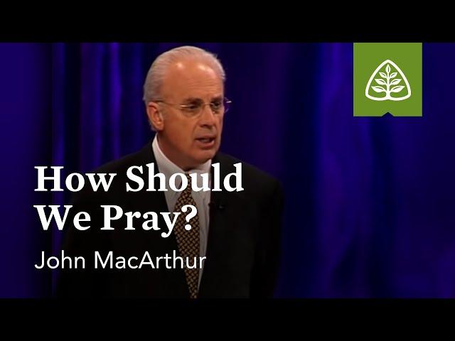 John MacArthur: How Should We Pray?