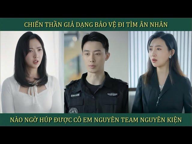 Chiến Thần giả dạng làm bảo vệ đi tìm ân nhân, nào ngờ húp được cô em nguyên tem nguyên kiện