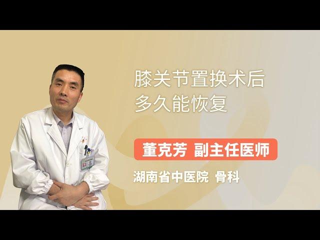 膝关节置换术后多久能恢复 董克芳 湖南中医药大学第二附属医院（湖南省中医院）